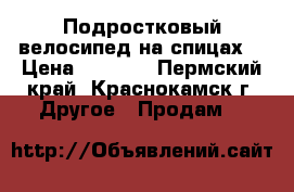 Подростковый велосипед на спицах. › Цена ­ 8 000 - Пермский край, Краснокамск г. Другое » Продам   